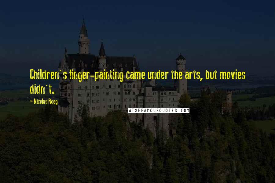 Nicolas Roeg Quotes: Children's finger-painting came under the arts, but movies didn't.