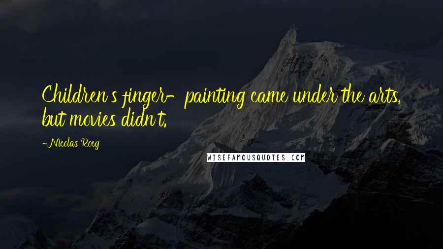 Nicolas Roeg Quotes: Children's finger-painting came under the arts, but movies didn't.