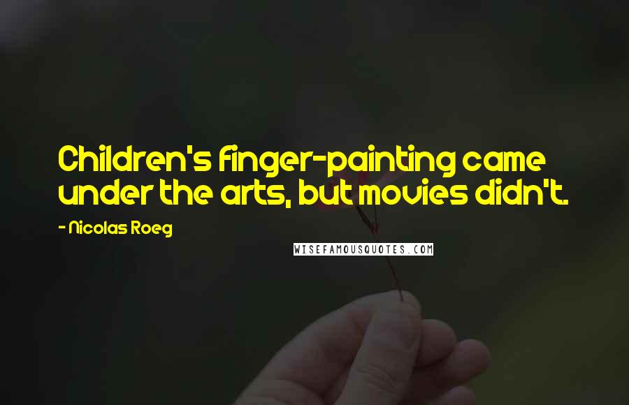 Nicolas Roeg Quotes: Children's finger-painting came under the arts, but movies didn't.