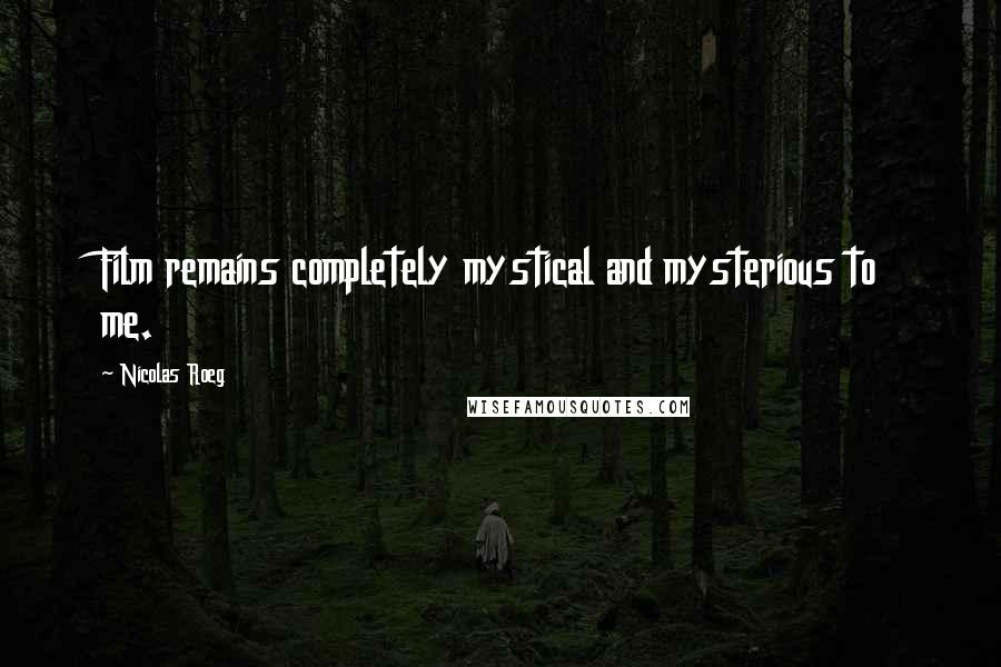 Nicolas Roeg Quotes: Film remains completely mystical and mysterious to me.