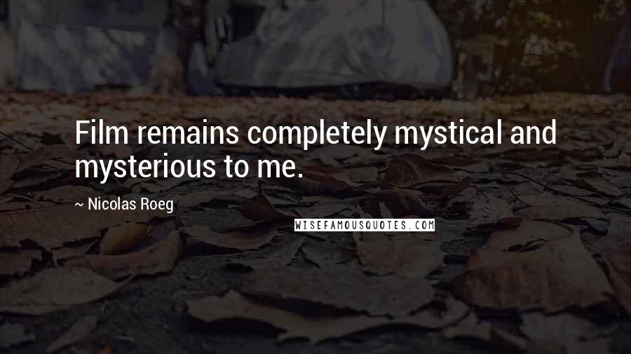 Nicolas Roeg Quotes: Film remains completely mystical and mysterious to me.