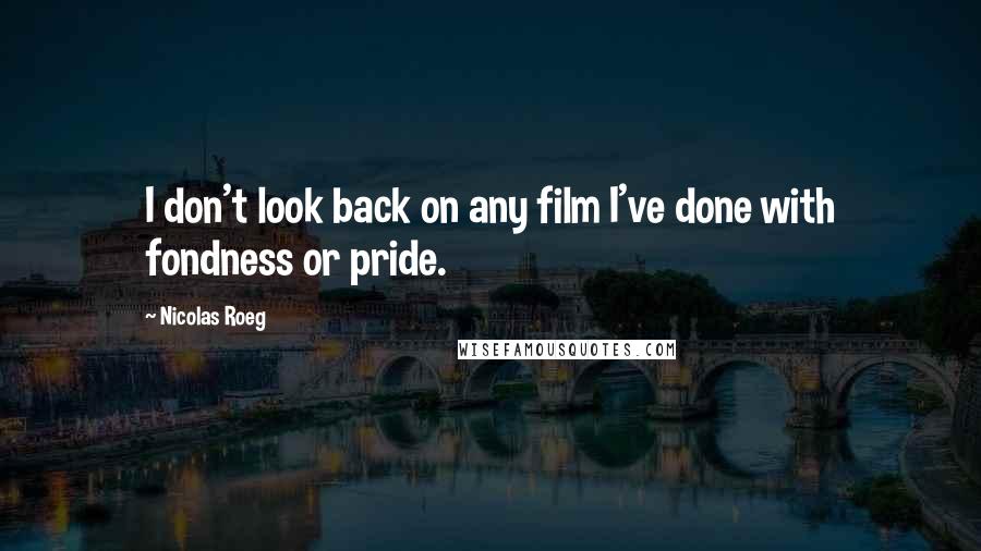 Nicolas Roeg Quotes: I don't look back on any film I've done with fondness or pride.