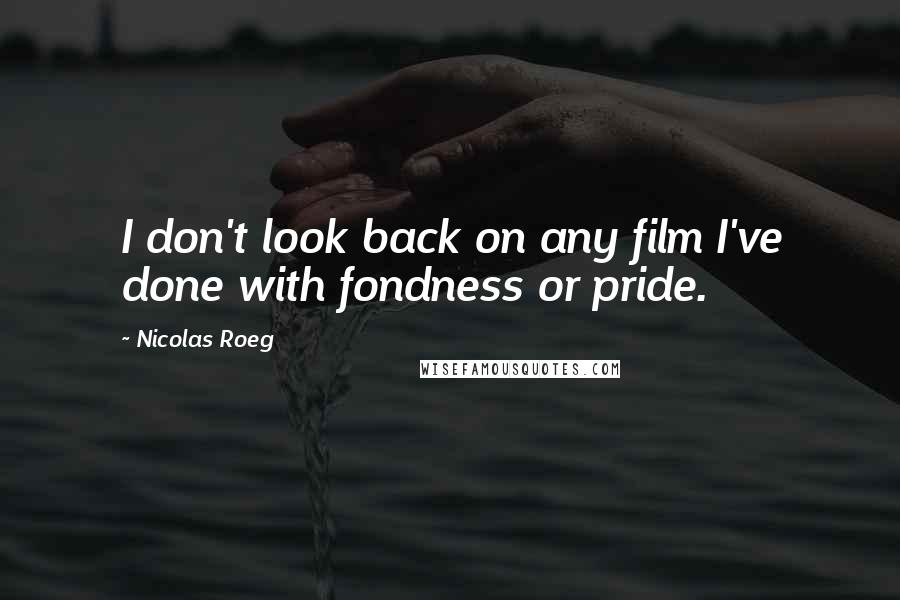 Nicolas Roeg Quotes: I don't look back on any film I've done with fondness or pride.