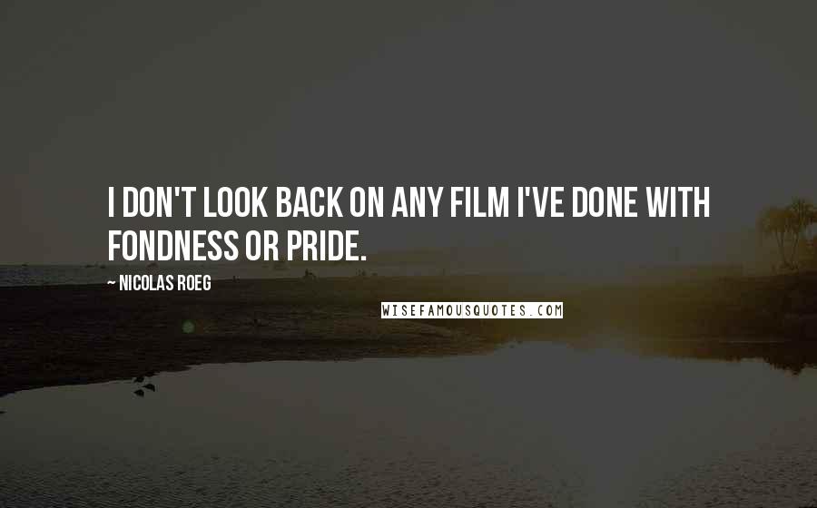 Nicolas Roeg Quotes: I don't look back on any film I've done with fondness or pride.