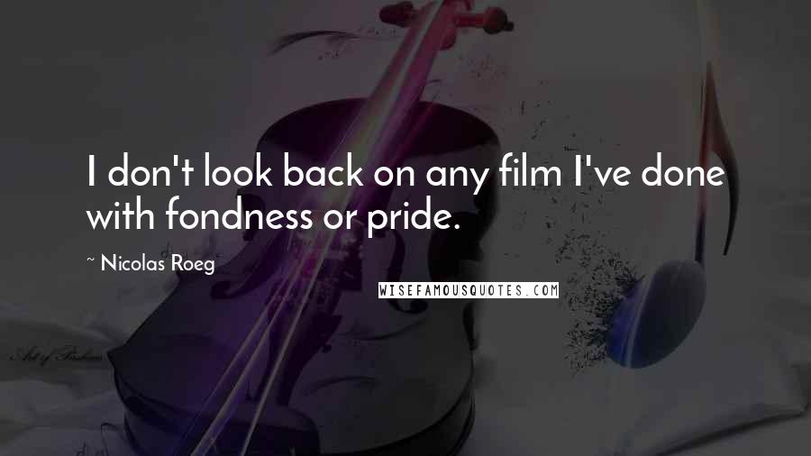 Nicolas Roeg Quotes: I don't look back on any film I've done with fondness or pride.