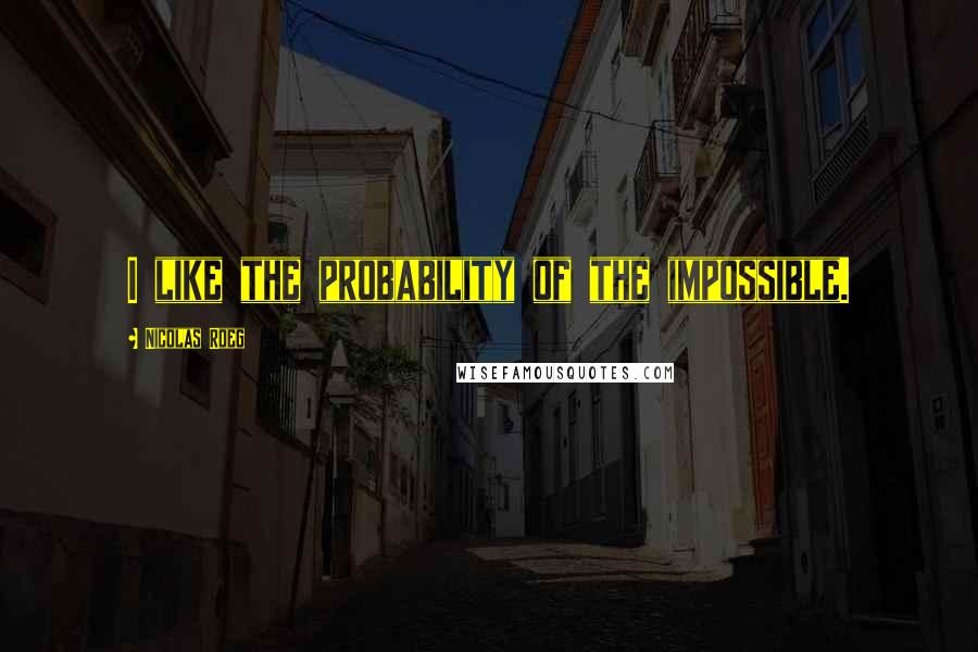 Nicolas Roeg Quotes: I like the probability of the impossible.