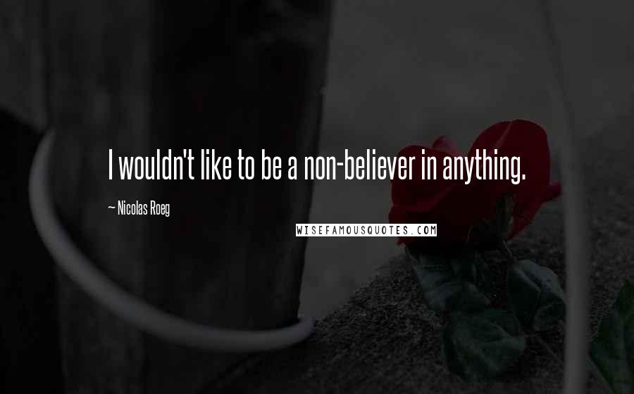 Nicolas Roeg Quotes: I wouldn't like to be a non-believer in anything.