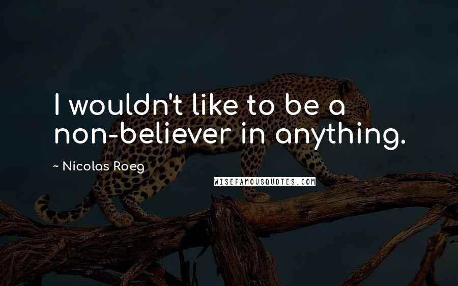 Nicolas Roeg Quotes: I wouldn't like to be a non-believer in anything.