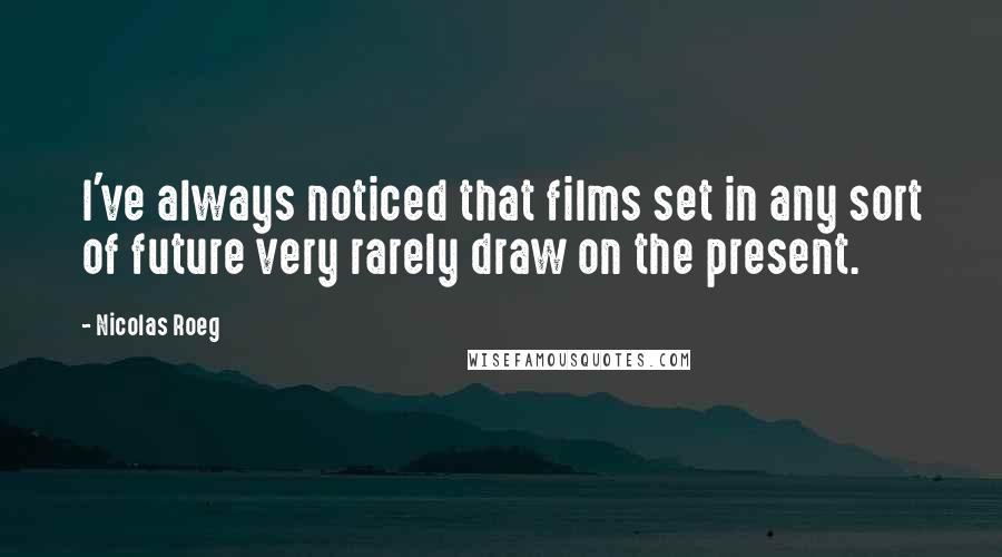 Nicolas Roeg Quotes: I've always noticed that films set in any sort of future very rarely draw on the present.