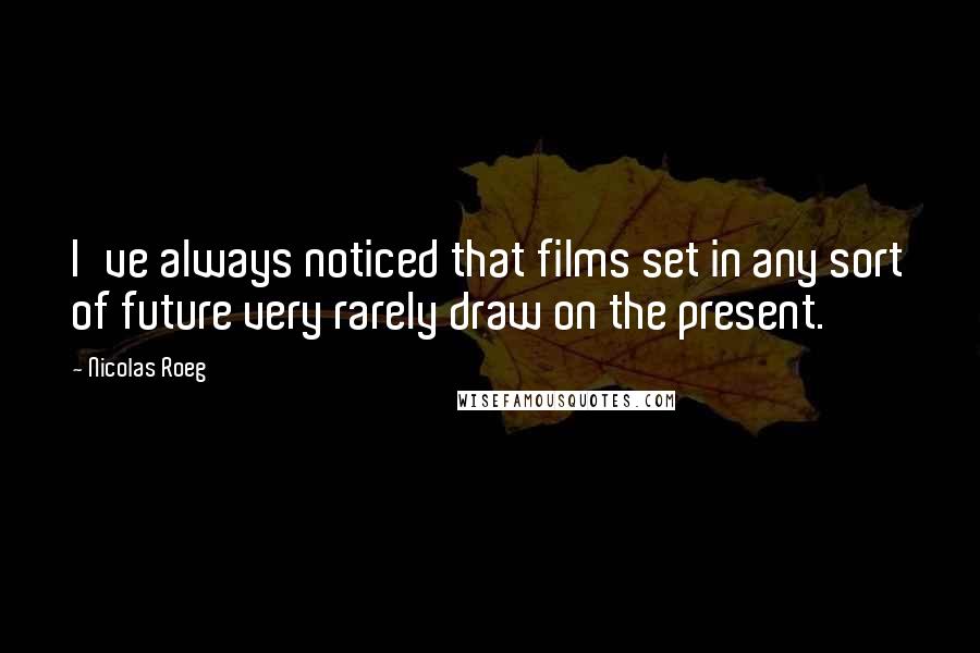 Nicolas Roeg Quotes: I've always noticed that films set in any sort of future very rarely draw on the present.