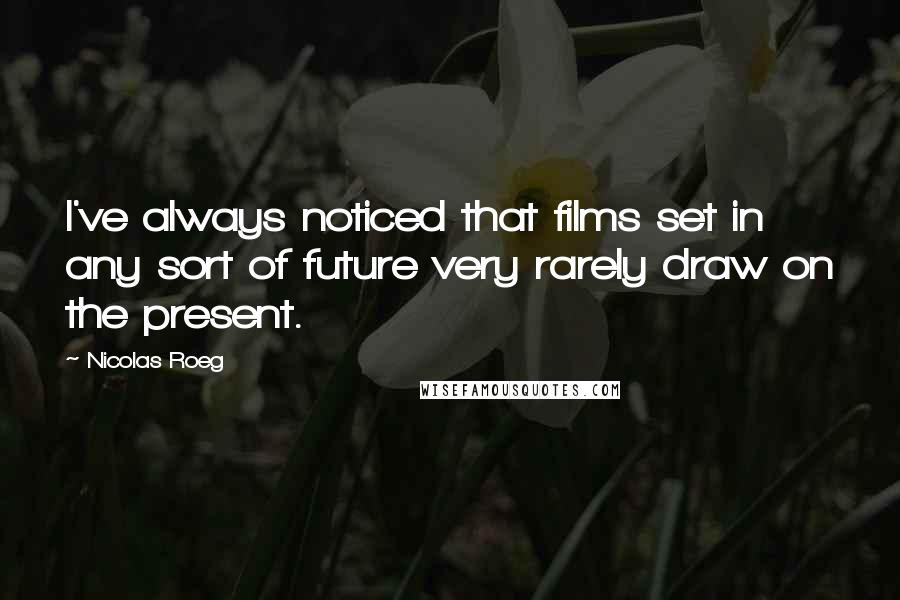 Nicolas Roeg Quotes: I've always noticed that films set in any sort of future very rarely draw on the present.
