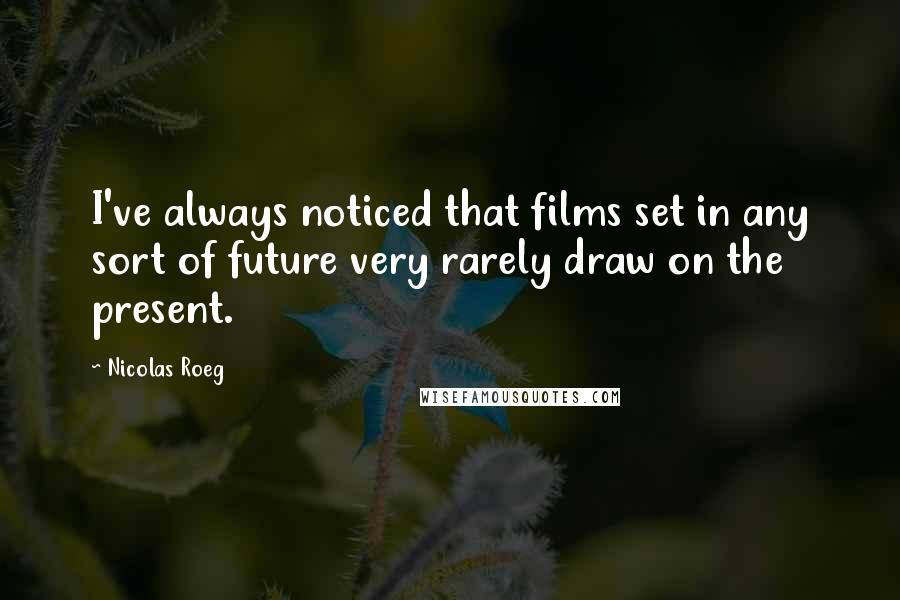 Nicolas Roeg Quotes: I've always noticed that films set in any sort of future very rarely draw on the present.