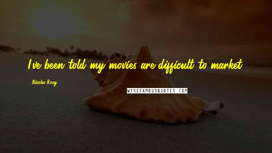 Nicolas Roeg Quotes: I've been told my movies are difficult to market.
