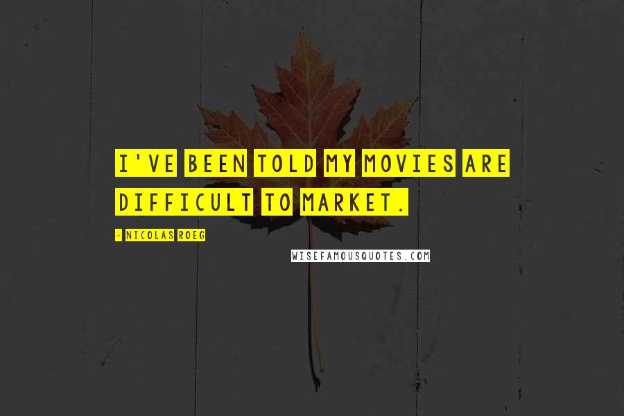 Nicolas Roeg Quotes: I've been told my movies are difficult to market.