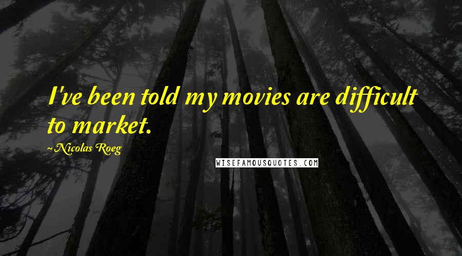 Nicolas Roeg Quotes: I've been told my movies are difficult to market.