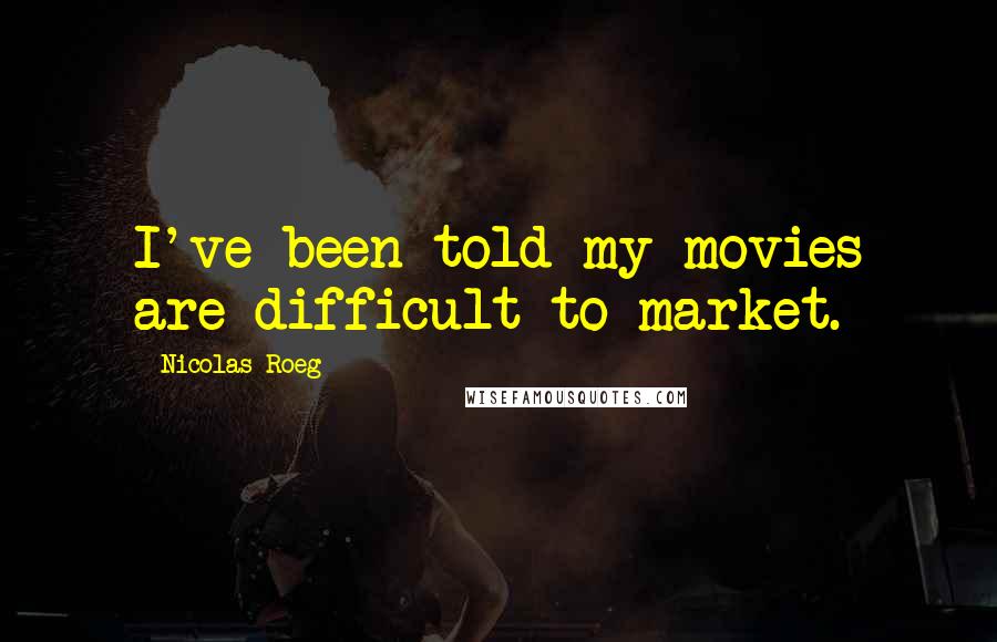 Nicolas Roeg Quotes: I've been told my movies are difficult to market.