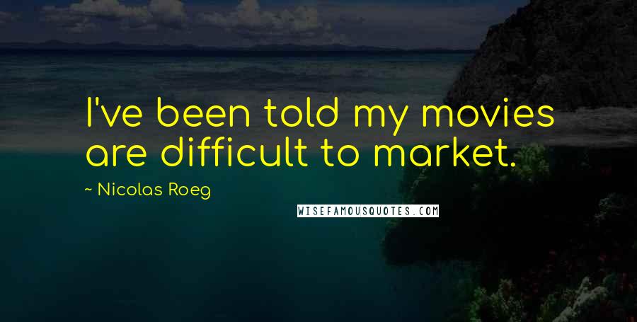 Nicolas Roeg Quotes: I've been told my movies are difficult to market.