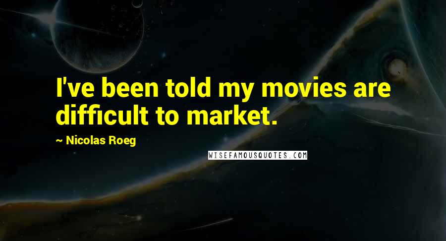 Nicolas Roeg Quotes: I've been told my movies are difficult to market.