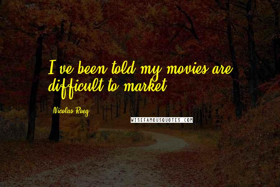 Nicolas Roeg Quotes: I've been told my movies are difficult to market.