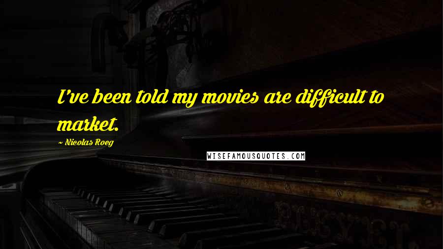 Nicolas Roeg Quotes: I've been told my movies are difficult to market.