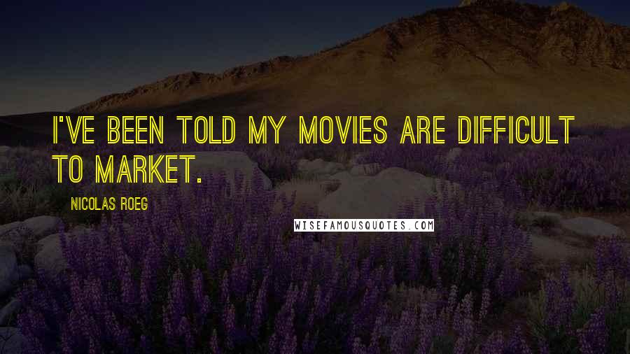 Nicolas Roeg Quotes: I've been told my movies are difficult to market.