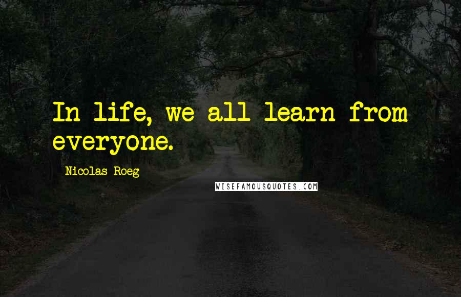 Nicolas Roeg Quotes: In life, we all learn from everyone.