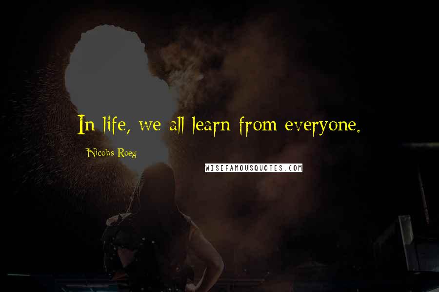 Nicolas Roeg Quotes: In life, we all learn from everyone.