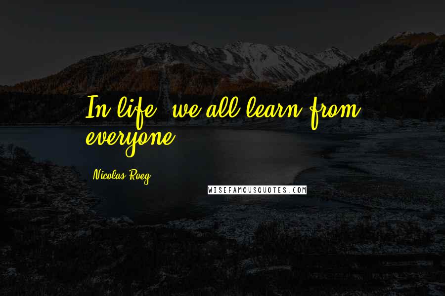 Nicolas Roeg Quotes: In life, we all learn from everyone.