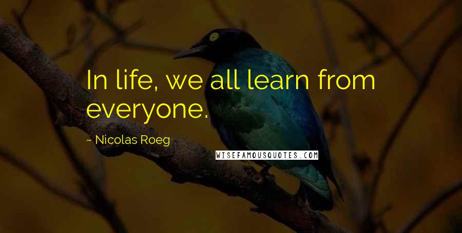 Nicolas Roeg Quotes: In life, we all learn from everyone.