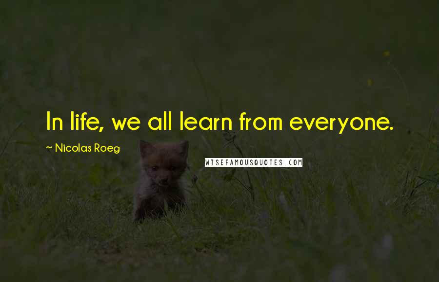 Nicolas Roeg Quotes: In life, we all learn from everyone.