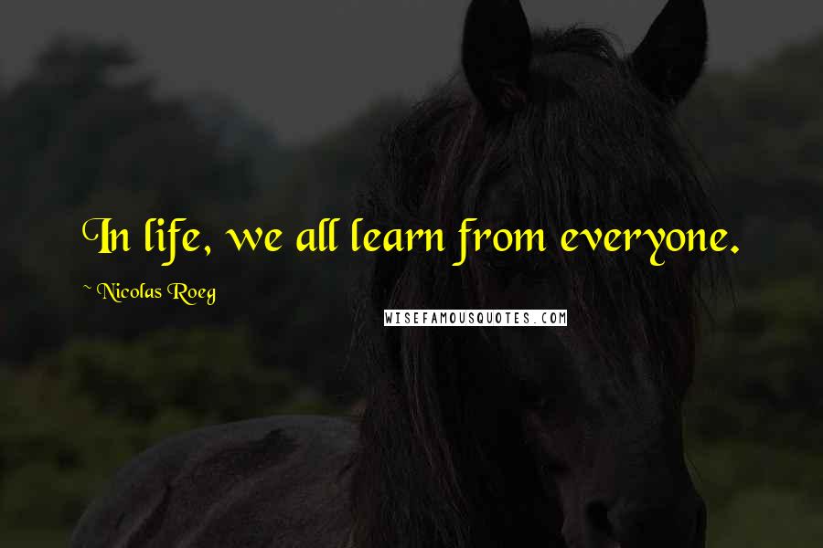 Nicolas Roeg Quotes: In life, we all learn from everyone.