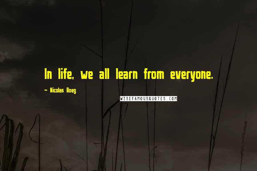 Nicolas Roeg Quotes: In life, we all learn from everyone.