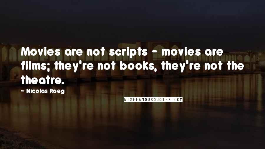 Nicolas Roeg Quotes: Movies are not scripts - movies are films; they're not books, they're not the theatre.