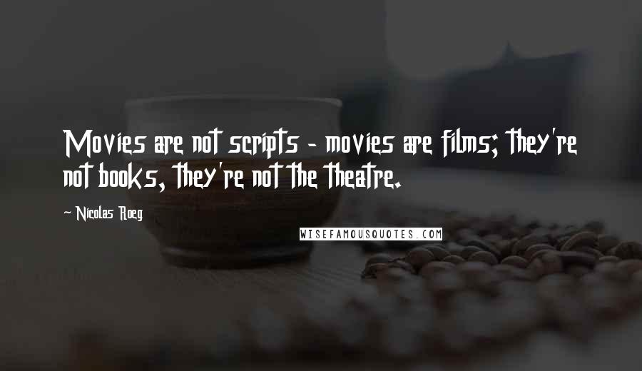 Nicolas Roeg Quotes: Movies are not scripts - movies are films; they're not books, they're not the theatre.