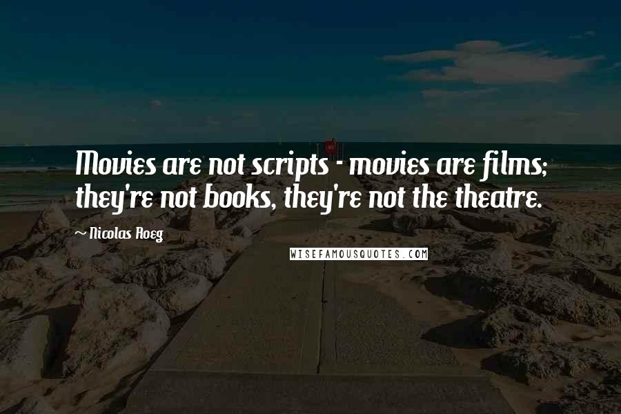 Nicolas Roeg Quotes: Movies are not scripts - movies are films; they're not books, they're not the theatre.