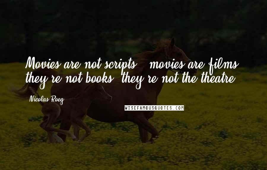 Nicolas Roeg Quotes: Movies are not scripts - movies are films; they're not books, they're not the theatre.