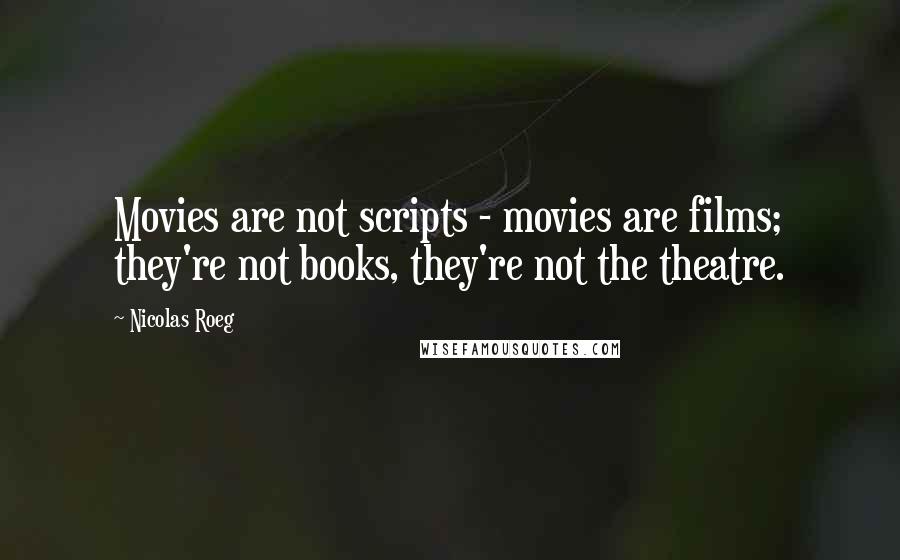 Nicolas Roeg Quotes: Movies are not scripts - movies are films; they're not books, they're not the theatre.