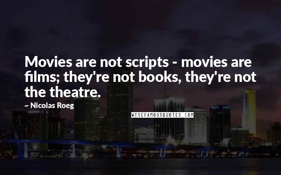 Nicolas Roeg Quotes: Movies are not scripts - movies are films; they're not books, they're not the theatre.