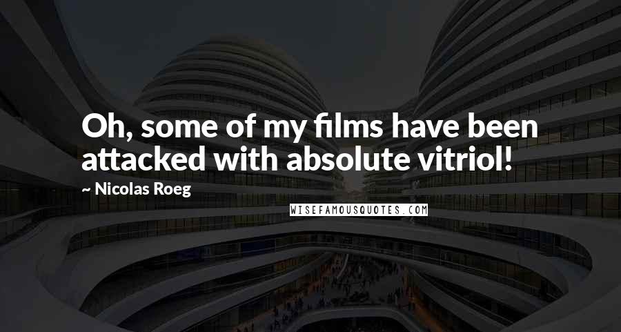 Nicolas Roeg Quotes: Oh, some of my films have been attacked with absolute vitriol!