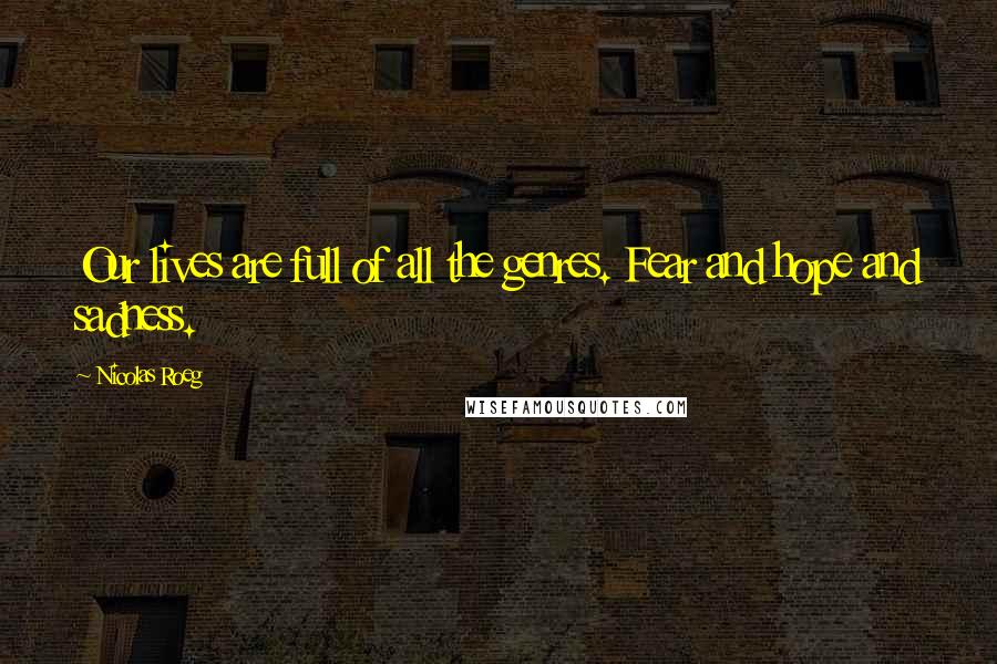 Nicolas Roeg Quotes: Our lives are full of all the genres. Fear and hope and sadness.