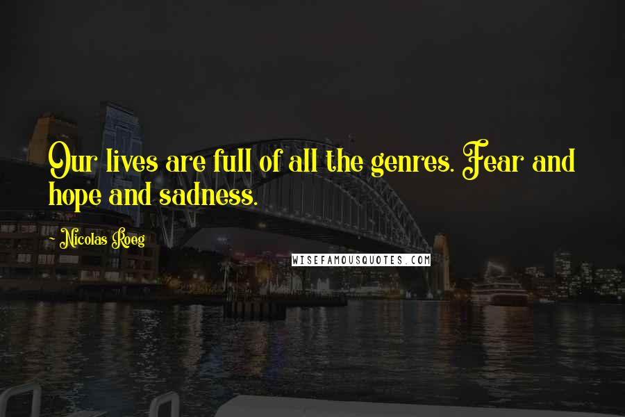Nicolas Roeg Quotes: Our lives are full of all the genres. Fear and hope and sadness.