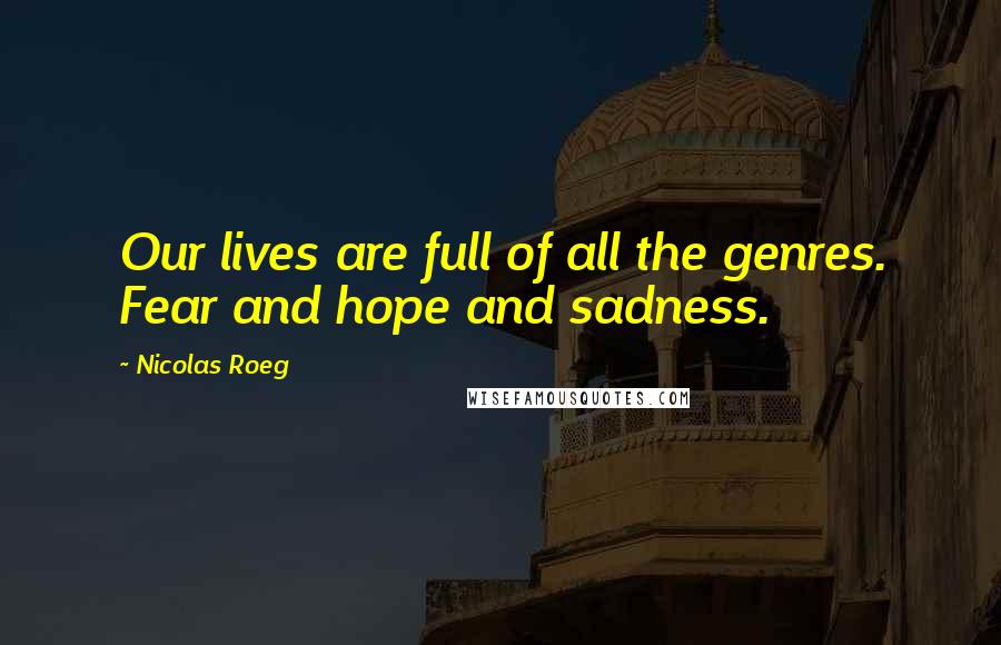 Nicolas Roeg Quotes: Our lives are full of all the genres. Fear and hope and sadness.