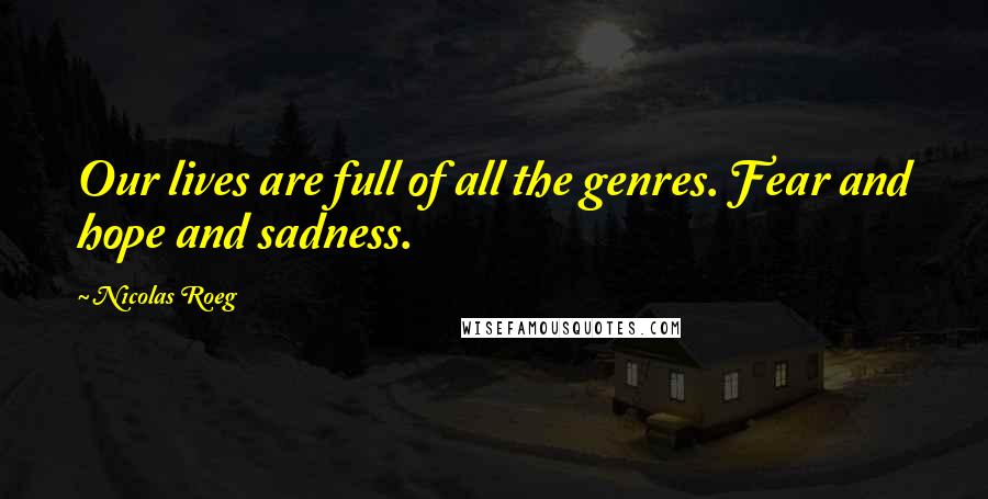 Nicolas Roeg Quotes: Our lives are full of all the genres. Fear and hope and sadness.