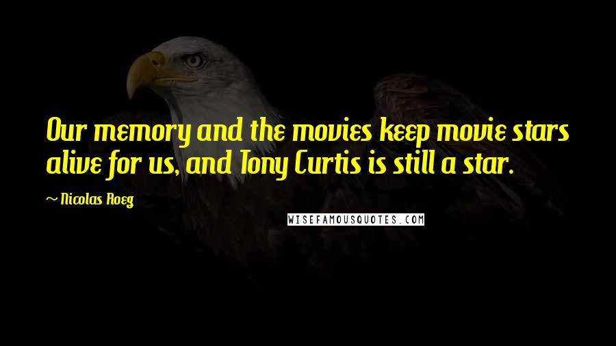 Nicolas Roeg Quotes: Our memory and the movies keep movie stars alive for us, and Tony Curtis is still a star.