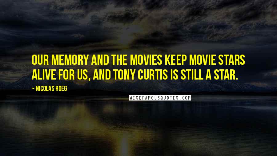 Nicolas Roeg Quotes: Our memory and the movies keep movie stars alive for us, and Tony Curtis is still a star.