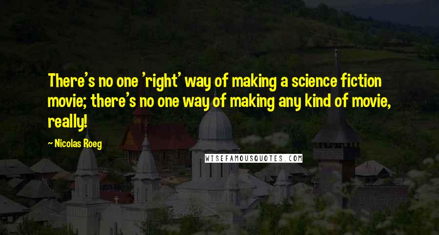 Nicolas Roeg Quotes: There's no one 'right' way of making a science fiction movie; there's no one way of making any kind of movie, really!