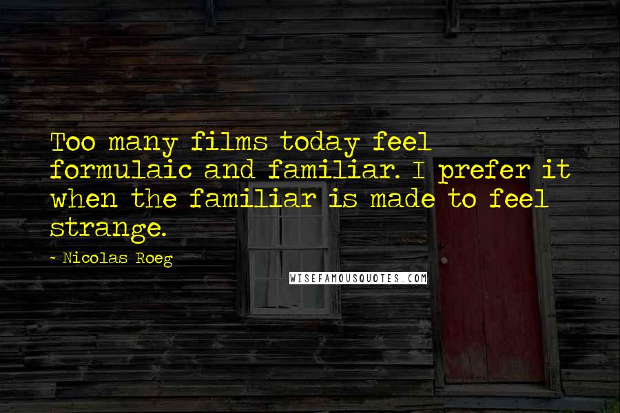 Nicolas Roeg Quotes: Too many films today feel formulaic and familiar. I prefer it when the familiar is made to feel strange.