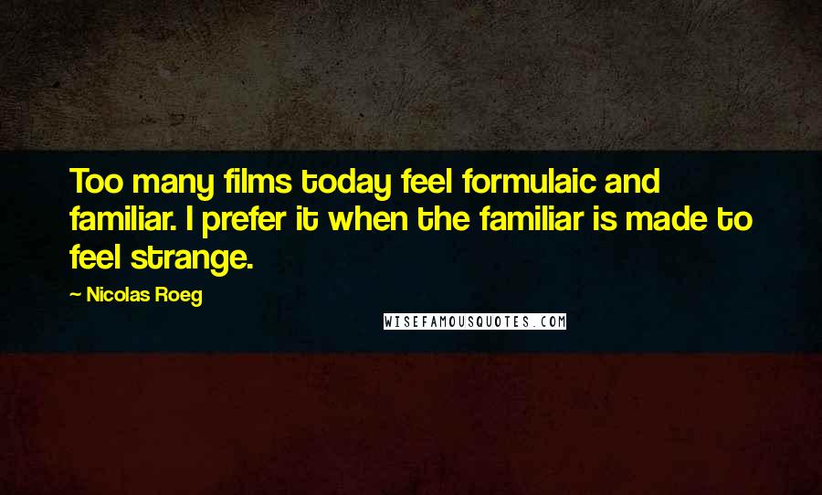 Nicolas Roeg Quotes: Too many films today feel formulaic and familiar. I prefer it when the familiar is made to feel strange.