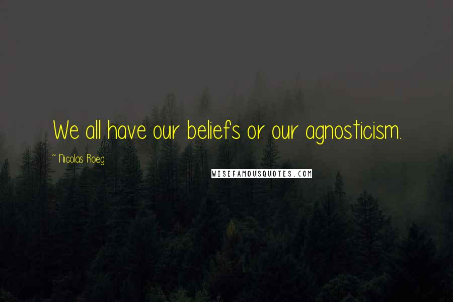 Nicolas Roeg Quotes: We all have our beliefs or our agnosticism.