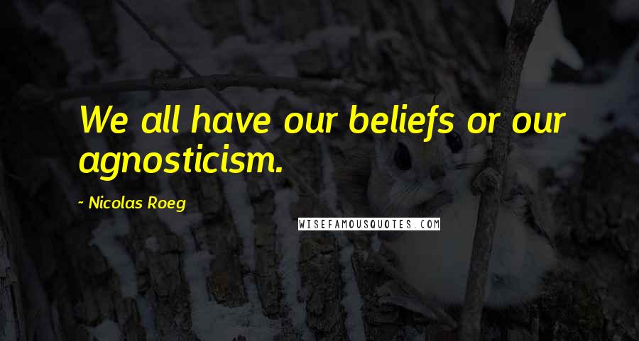 Nicolas Roeg Quotes: We all have our beliefs or our agnosticism.